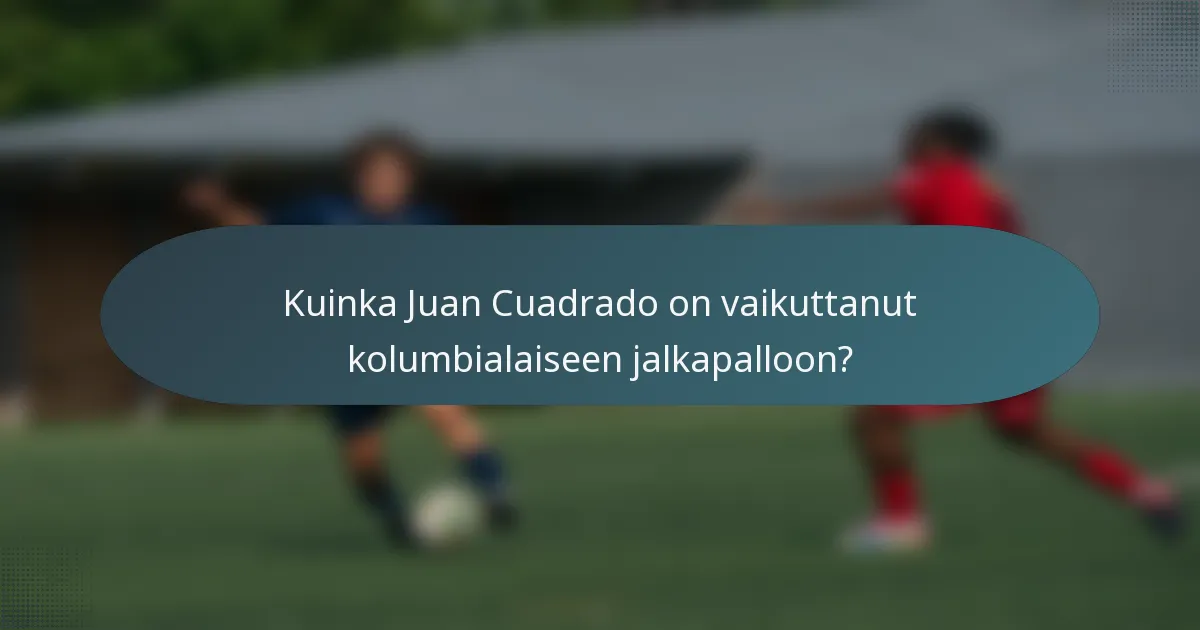 Kuinka Juan Cuadrado on vaikuttanut kolumbialaiseen jalkapalloon?