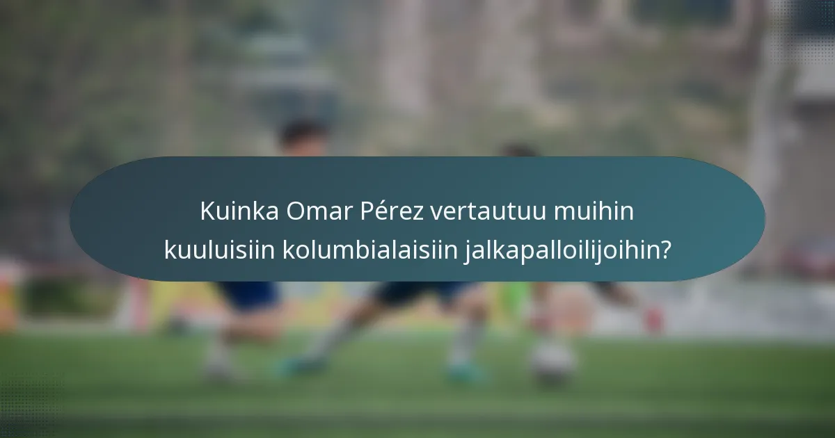 Kuinka Omar Pérez vertautuu muihin kuuluisiin kolumbialaisiin jalkapalloilijoihin?