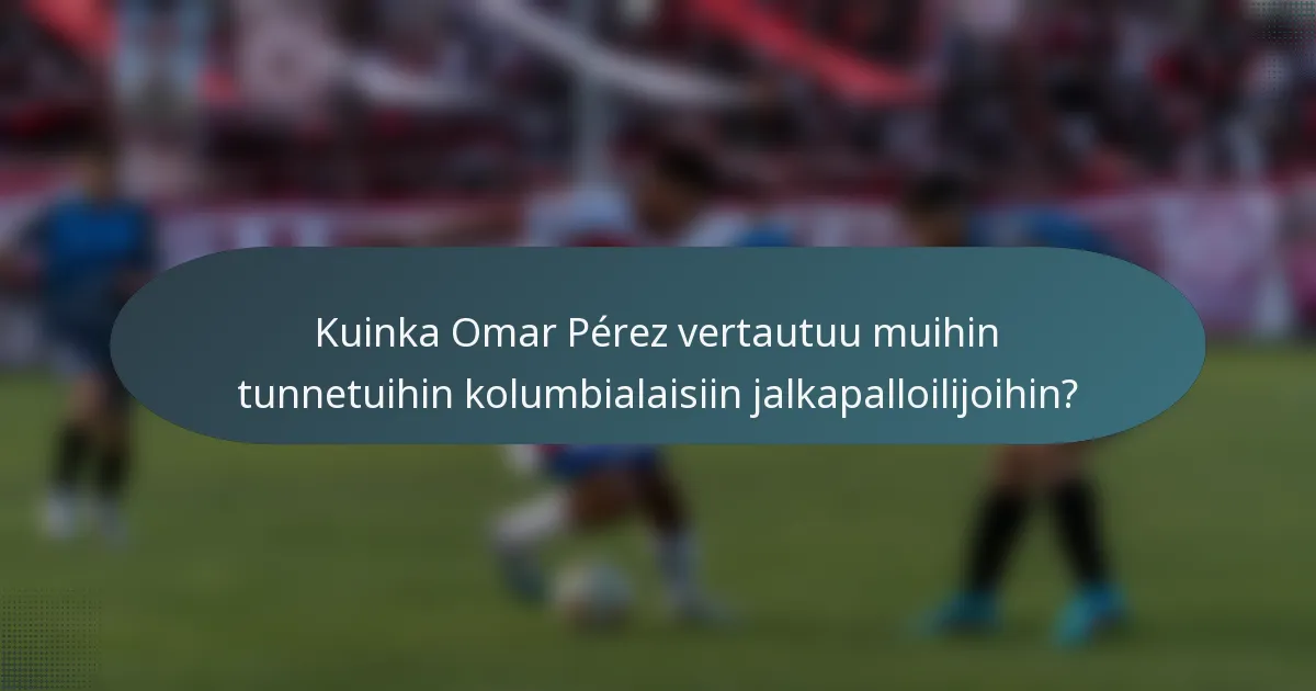 Kuinka Omar Pérez vertautuu muihin tunnetuihin kolumbialaisiin jalkapalloilijoihin?