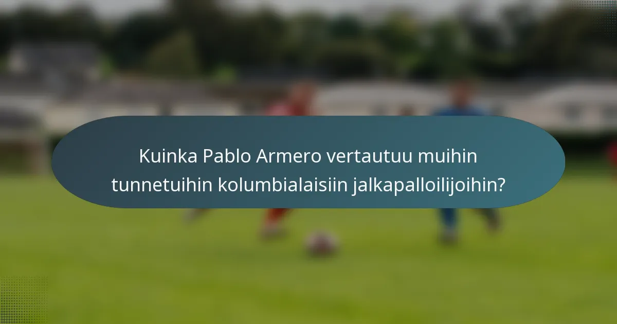 Kuinka Pablo Armero vertautuu muihin tunnetuihin kolumbialaisiin jalkapalloilijoihin?
