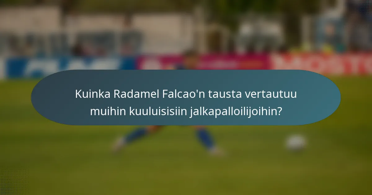 Kuinka Radamel Falcao'n tausta vertautuu muihin kuuluisisiin jalkapalloilijoihin?
