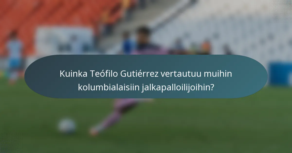 Kuinka Teófilo Gutiérrez vertautuu muihin kolumbialaisiin jalkapalloilijoihin?