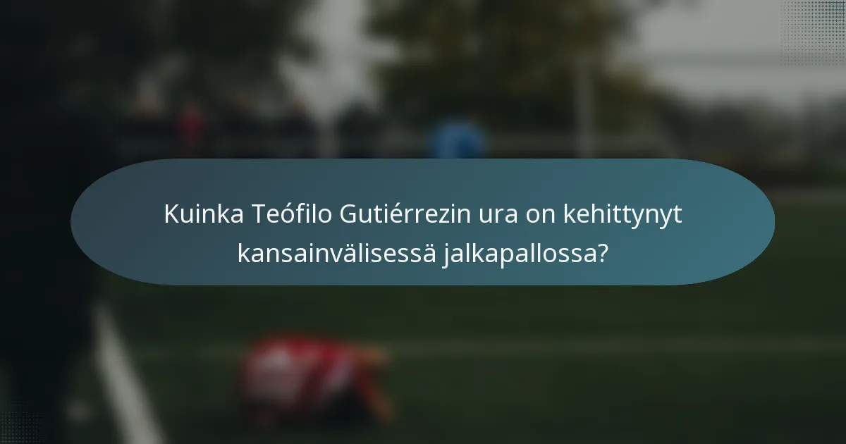 Kuinka Teófilo Gutiérrezin ura on kehittynyt kansainvälisessä jalkapallossa?
