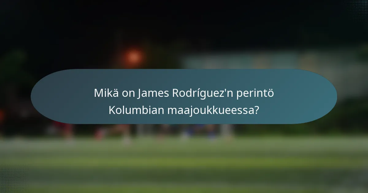Mikä on James Rodríguez'n perintö Kolumbian maajoukkueessa?