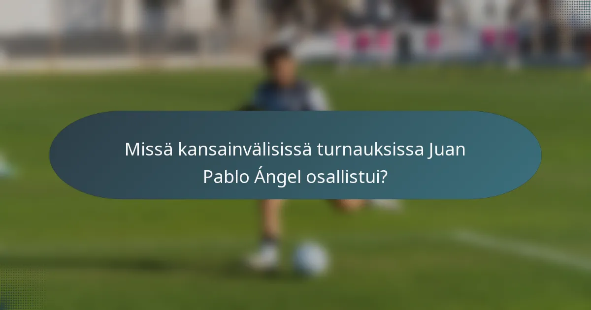 Missä kansainvälisissä turnauksissa Juan Pablo Ángel osallistui?