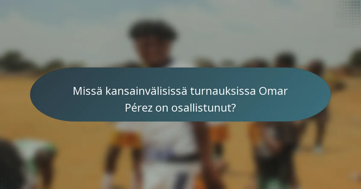 Missä kansainvälisissä turnauksissa Omar Pérez on osallistunut?
