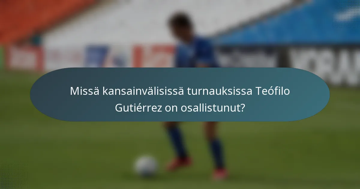 Missä kansainvälisissä turnauksissa Teófilo Gutiérrez on osallistunut?