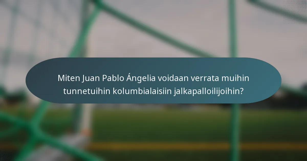 Miten Juan Pablo Ángelia voidaan verrata muihin tunnetuihin kolumbialaisiin jalkapalloilijoihin?