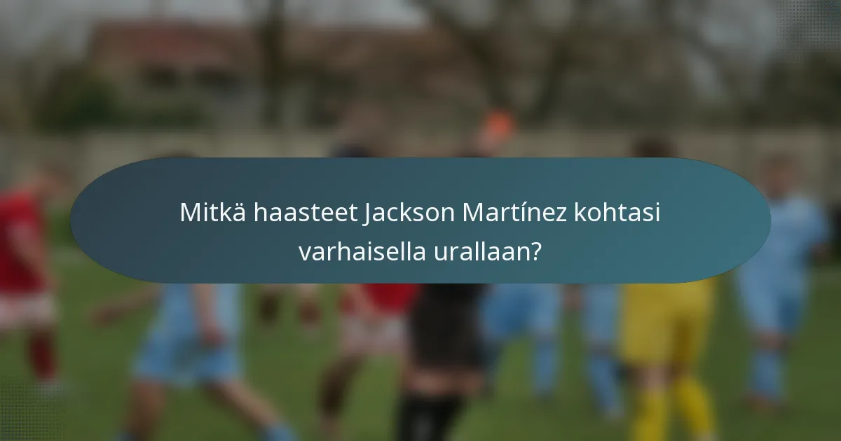 Mitkä haasteet Jackson Martínez kohtasi varhaisella urallaan?