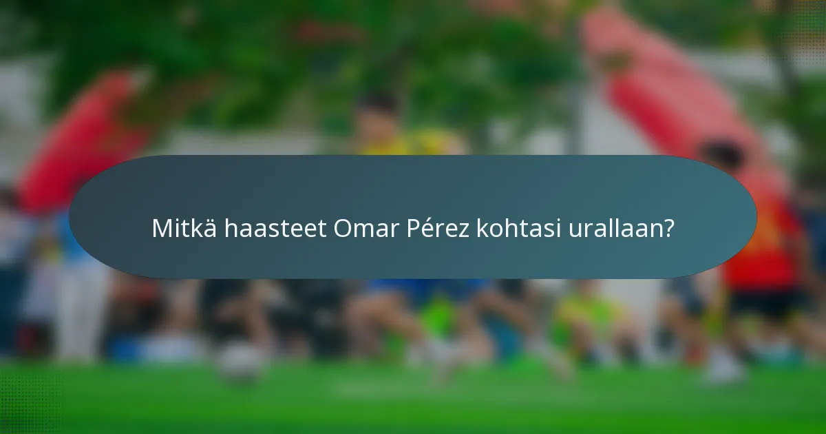 Mitkä haasteet Omar Pérez kohtasi urallaan?