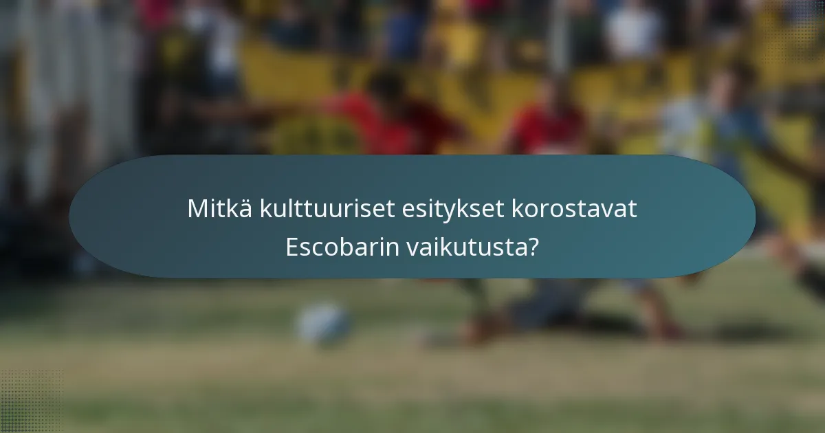 Mitkä kulttuuriset esitykset korostavat Escobarin vaikutusta?