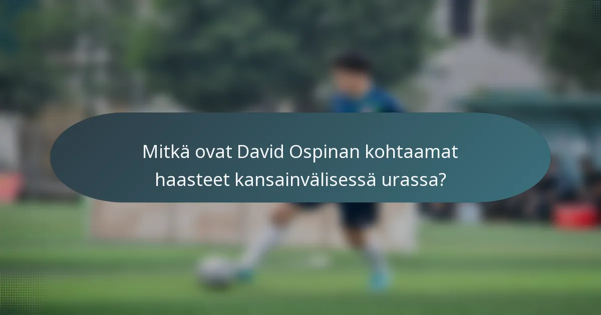 Mitkä ovat David Ospinan kohtaamat haasteet kansainvälisessä urassa?
