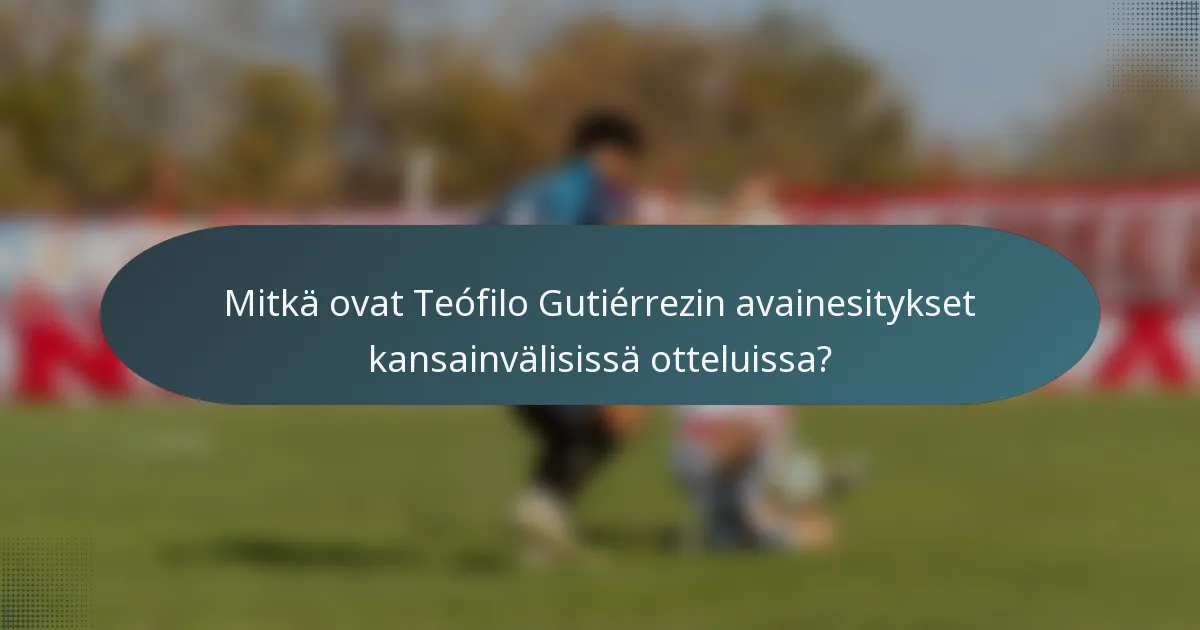 Mitkä ovat Teófilo Gutiérrezin avainesitykset kansainvälisissä otteluissa?